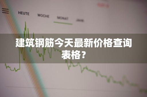 建筑钢筋今天最新价格查询表格？