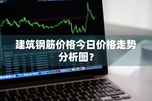 建筑钢筋价格今日价格走势分析图?