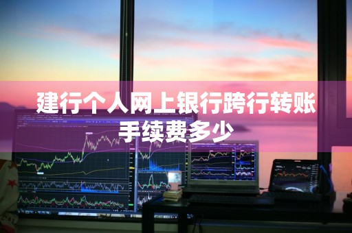 建行个人网上银行跨行转账手续费多少