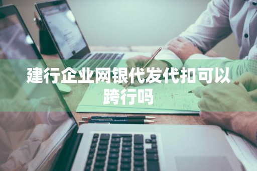 建行企业网银代发代扣可以跨行吗
