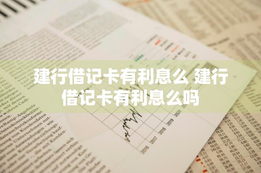 建行借记卡有利息么 建行借记卡有利息么吗