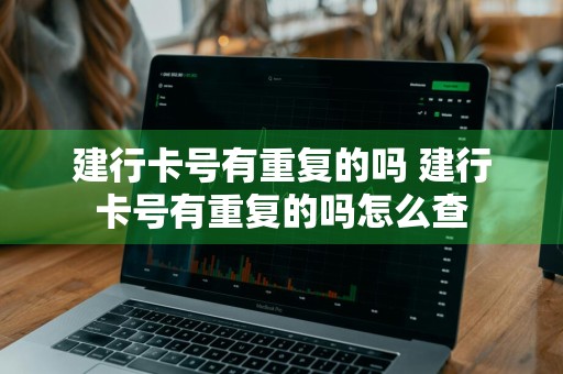 建行卡号有重复的吗 建行卡号有重复的吗怎么查