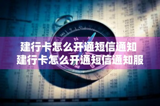 建行卡怎么开通短信通知 建行卡怎么开通短信通知服务