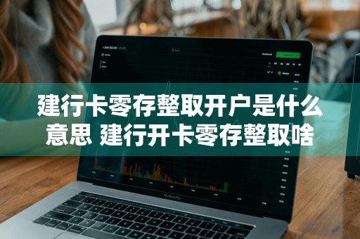 建行卡零存整取开户是什么意思 建行开卡零存整取啥意思