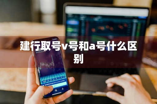 建行取号v号和a号什么区别