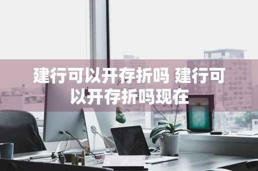 建行可以开存折吗 建行可以开存折吗现在