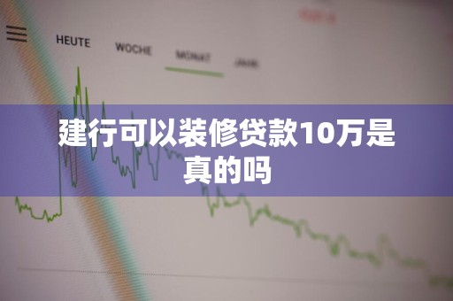建行可以装修贷款10万是真的吗
