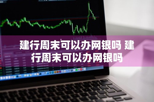建行周末可以办网银吗 建行周末可以办网银吗