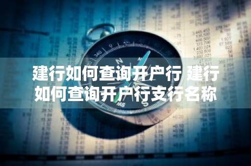 建行如何查询开户行 建行如何查询开户行支行名称