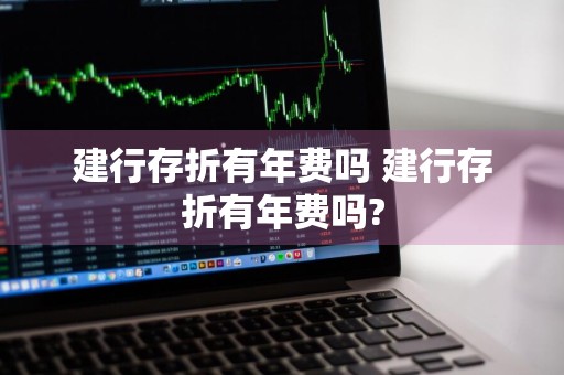建行存折有年费吗 建行存折有年费吗?