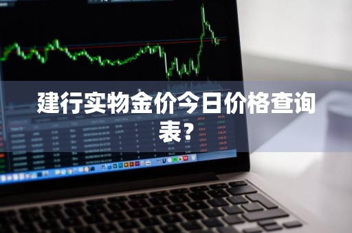 建行实物金价今日价格查询表？