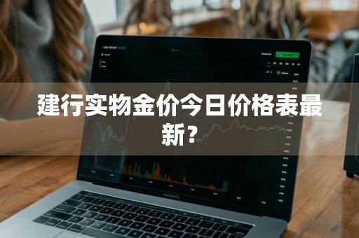 建行实物金价今日价格表最新？