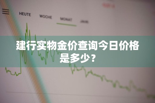 建行实物金价查询今日价格是多少？
