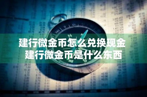 建行微金币怎么兑换现金 建行微金币是什么东西