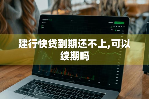 建行快贷到期还不上,可以续期吗