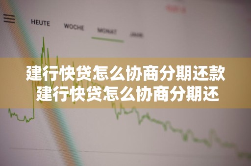 建行快贷怎么协商分期还款 建行快贷怎么协商分期还款的