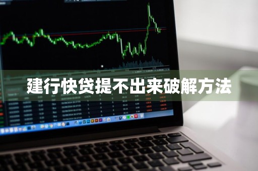 建行快贷提不出来破解方法