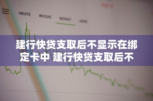 建行快贷支取后不显示在绑定卡中 建行快贷支取后不显示在绑定卡中怎么回事