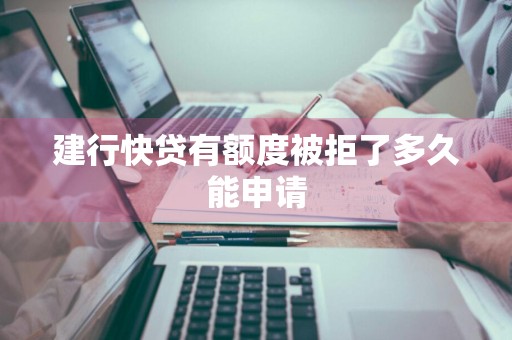 建行快贷有额度被拒了多久能申请