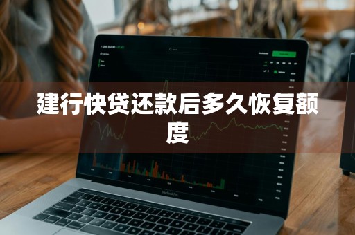 建行快贷还款后多久恢复额度