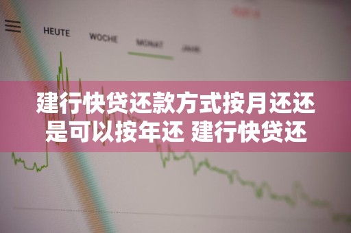 建行快贷还款方式按月还还是可以按年还 建行快贷还款方式按月还还是可以按年还吗