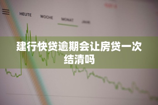 建行快贷逾期会让房贷一次结清吗