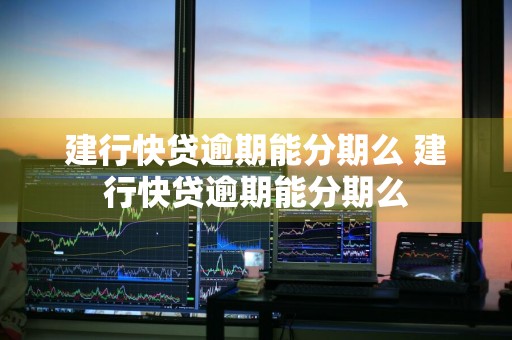 建行快贷逾期能分期么 建行快贷逾期能分期么
