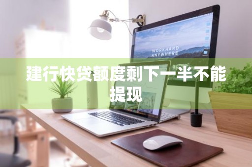 建行快贷额度剩下一半不能提现