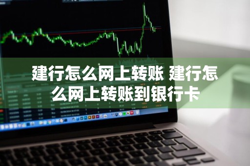 建行怎么网上转账 建行怎么网上转账到银行卡