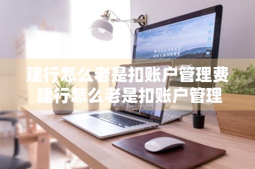 建行怎么老是扣账户管理费 建行怎么老是扣账户管理费呢