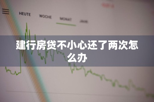 建行房贷不小心还了两次怎么办