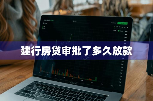 建行房贷审批了多久放款