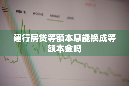 建行房贷等额本息能换成等额本金吗