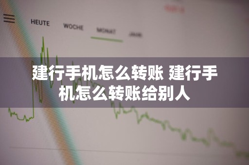 建行手机怎么转账 建行手机怎么转账给别人