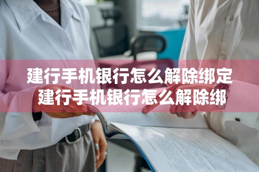 建行手机银行怎么解除绑定 建行手机银行怎么解除绑定设备