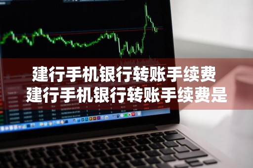 建行手机银行转账手续费 建行手机银行转账手续费是多少