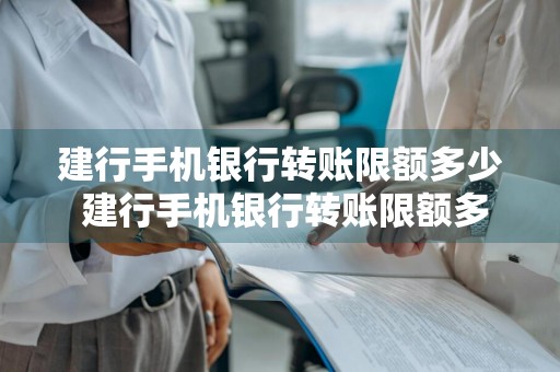建行手机银行转账限额多少 建行手机银行转账限额多少?