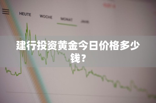 建行投资黄金今日价格多少钱？