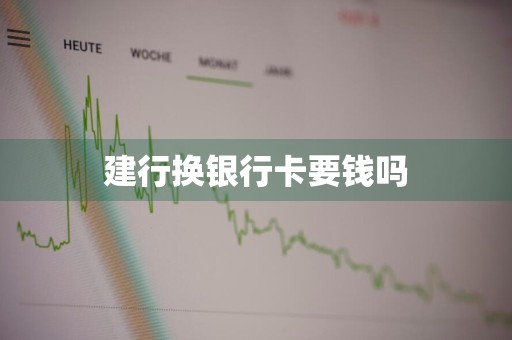 建行换银行卡要钱吗