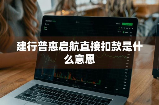 建行普惠启航直接扣款是什么意思
