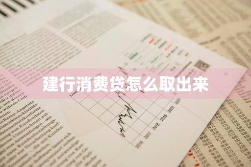 建行消费贷怎么取出来