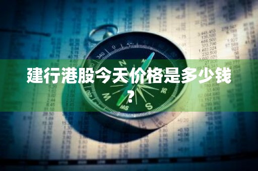 建行港股今天价格是多少钱？