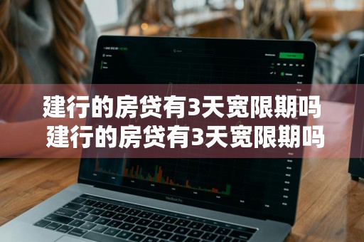 建行的房贷有3天宽限期吗 建行的房贷有3天宽限期吗多少钱