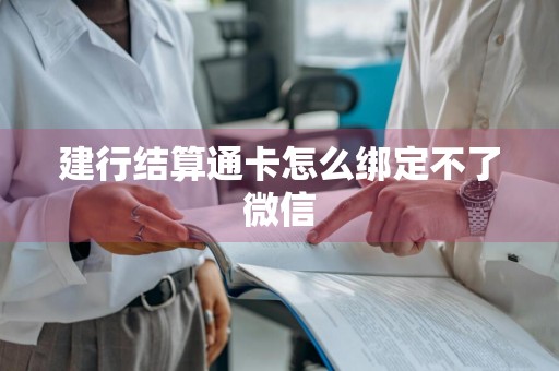 建行结算通卡怎么绑定不了微信