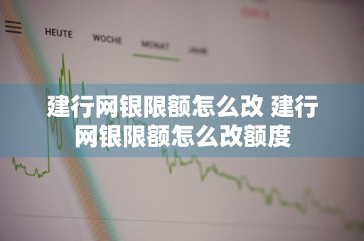 建行网银限额怎么改 建行网银限额怎么改额度