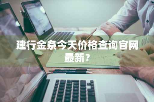 建行金条今天价格查询官网最新？