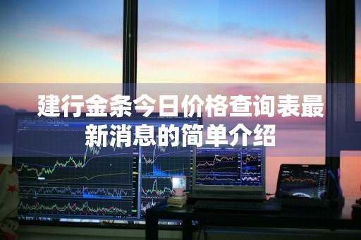 建行金条今日价格查询表最新消息的简单介绍