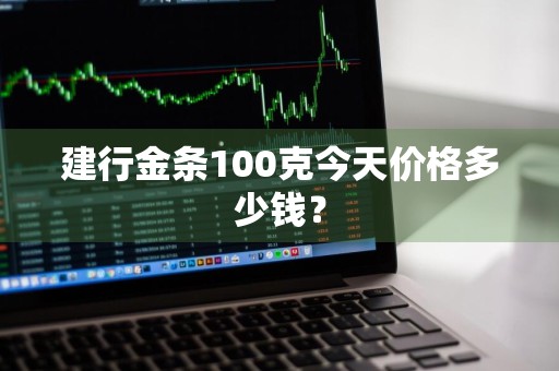 建行金条100克今天价格多少钱？