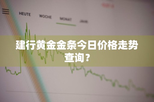建行黄金金条今日价格走势查询？
