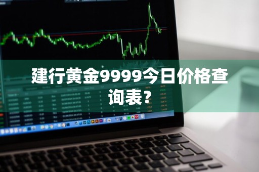 建行黄金9999今日价格查询表?